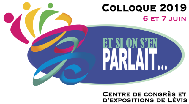 Colloque 2019 - 6 et 7 Juin | Et si on s'en parlait... | Centre de congrès et d'expositions de Lévis